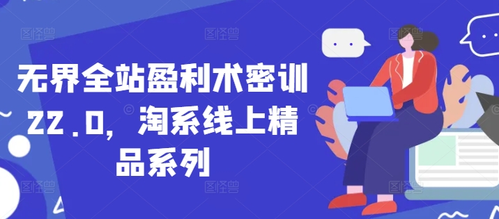 无界全站盈利术密训22.0，淘系线上精品系列-梦遥资源网