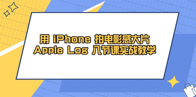 用 iPhone 拍电影感大片，Apple Log 8节课实战教学-梦遥资源网