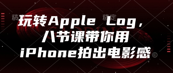 玩转Apple Log，八节课带你用iPhone拍出电影感-梦遥资源网