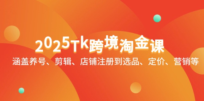 2025Tk跨境淘金课：涵盖养号、剪辑、店铺注册到选品、定价、营销等-梦遥资源网