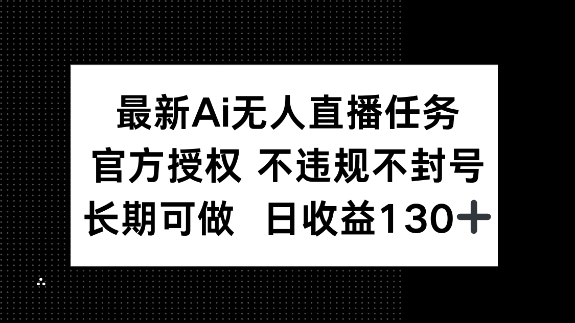 最新AI无人直播任务，官方授权 不违规不封号，长期可做，日收益130+-梦遥资源网