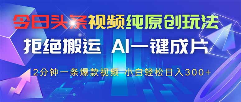 今日头条视频纯原创玩法，AI一键成片，2分钟一条视频，轻松日入300+-梦遥资源网
