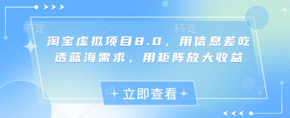 淘宝虚拟项目8.0，用信息差吃透蓝海需求，用矩阵放大收益-梦遥资源网