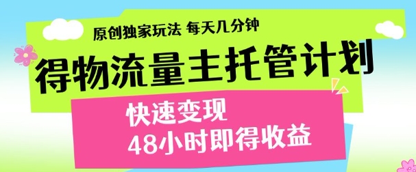 最新得物流量主计划，独家原创玩法，每天几分钟，快速变现，三至五天出收益【揭秘】-梦遥资源网