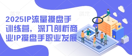 2025IP流量操盘手训练营，深入剖析商业IP操盘手职业发展(更新)-梦遥资源网
