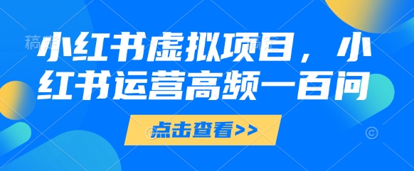 小红书虚拟项目，小红书运营高频一百问【文档】-梦遥资源网