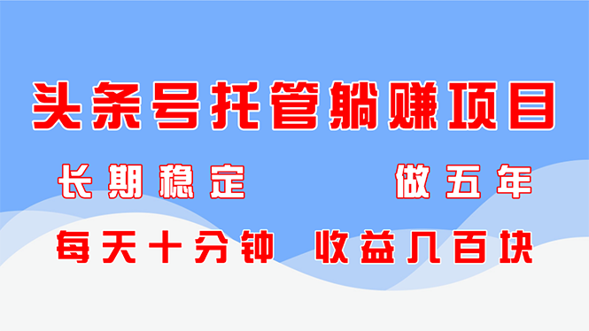 头条号托管躺赚项目，长期稳定，可做五年，每天十分钟，收益几百块-梦遥资源网